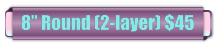 8� Round (2-layer) $45