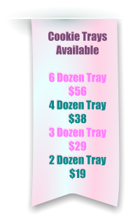 Cookie Trays Available  6 Dozen Tray $56 4 Dozen Tray   $38 3 Dozen Tray $29 2 Dozen Tray $19